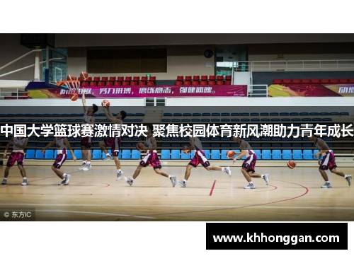 中国大学篮球赛激情对决 聚焦校园体育新风潮助力青年成长