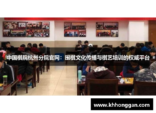 中国棋院杭州分院官网：围棋文化传播与棋艺培训的权威平台