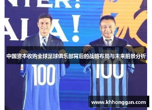 中国资本收购全球足球俱乐部背后的战略布局与未来前景分析