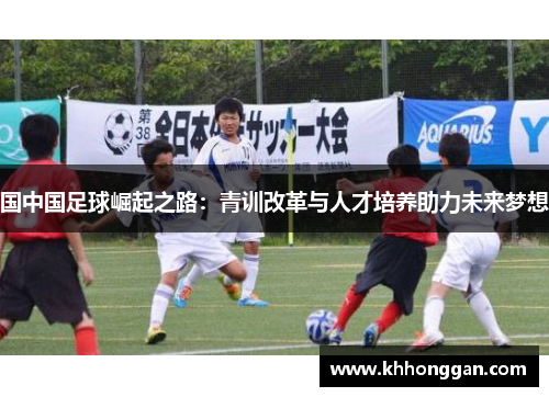 国中国足球崛起之路：青训改革与人才培养助力未来梦想