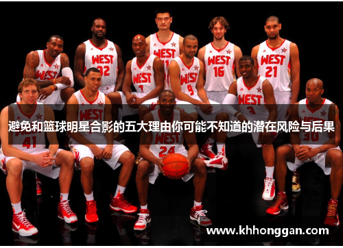 避免和篮球明星合影的五大理由你可能不知道的潜在风险与后果